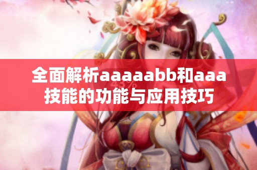 全面解析aaaaabb和aaa技能的功能与应用技巧