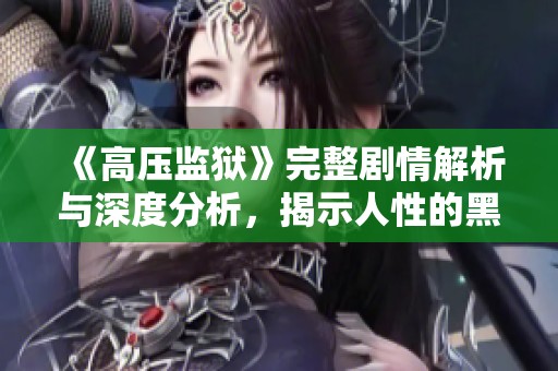 《高压监狱》完整剧情解析与深度分析，揭示人性的黑暗面
