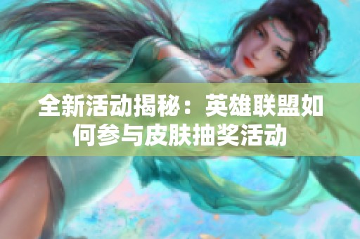 全新活动揭秘：英雄联盟如何参与皮肤抽奖活动