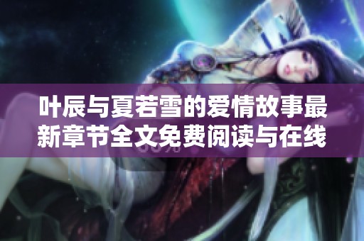 叶辰与夏若雪的爱情故事最新章节全文免费阅读与在线链接分享