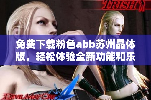 免费下载粉色abb苏州晶体版，轻松体验全新功能和乐趣