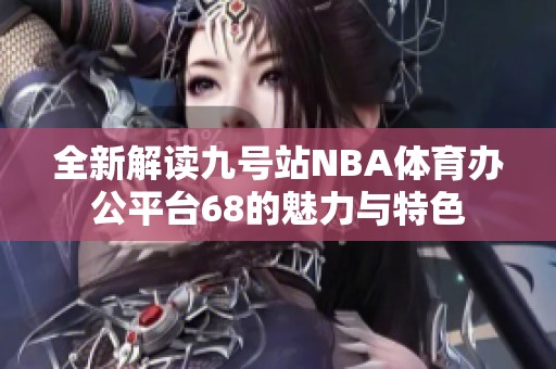 全新解读九号站NBA体育办公平台68的魅力与特色