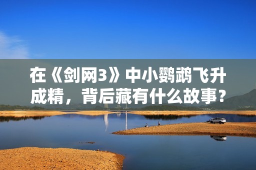 在《剑网3》中小鹦鹉飞升成精，背后藏有什么故事？