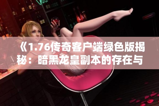 《1.76传奇客户端绿色版揭秘：暗黑龙皇副本的存在与否》