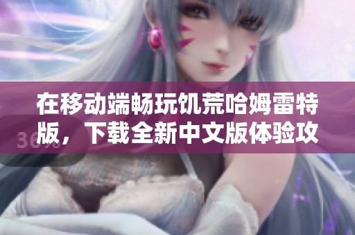 在移动端畅玩饥荒哈姆雷特版，下载全新中文版体验攻略