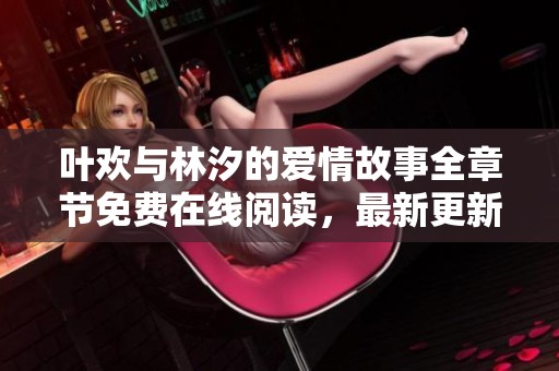 叶欢与林汐的爱情故事全章节免费在线阅读，最新更新尽在这里