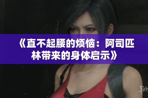 《直不起腰的烦恼：阿司匹林带来的身体启示》