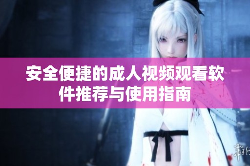 安全便捷的成人视频观看软件推荐与使用指南