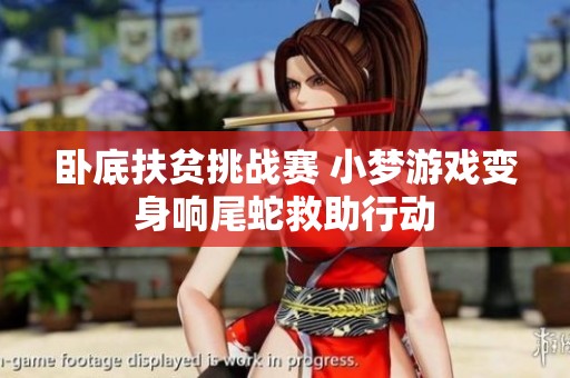 卧底扶贫挑战赛 小梦游戏变身响尾蛇救助行动