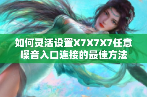 如何灵活设置X7X7X7任意噪音入口连接的最佳方法