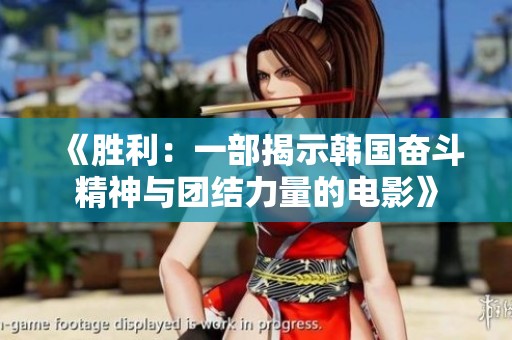 《胜利：一部揭示韩国奋斗精神与团结力量的电影》