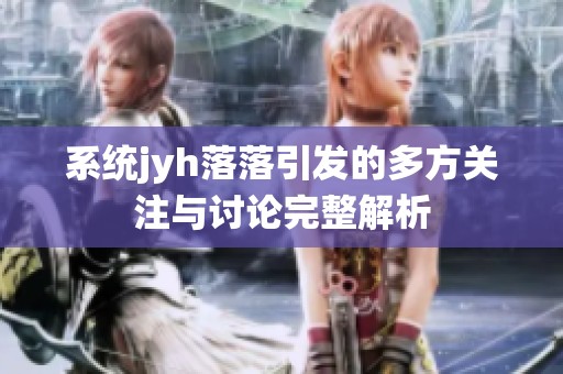 系统jyh落落引发的多方关注与讨论完整解析
