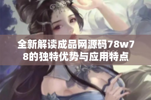 全新解读成品网源码78w78的独特优势与应用特点