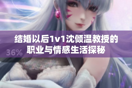结婚以后1v1沈倾温教授的职业与情感生活探秘