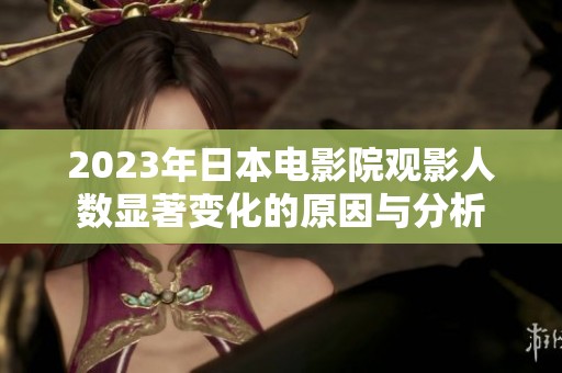 2023年日本电影院观影人数显著变化的原因与分析