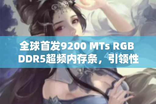 全球首发9200 MTs RGB DDR5超频内存条，引领性能新标杆