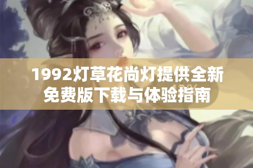 1992灯草花尚灯提供全新免费版下载与体验指南
