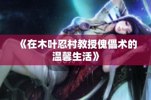 《在木叶忍村教授傀儡术的温馨生活》
