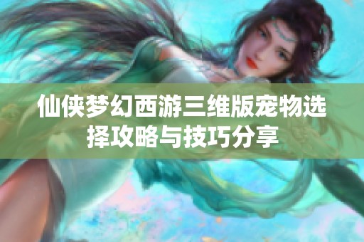 仙侠梦幻西游三维版宠物选择攻略与技巧分享