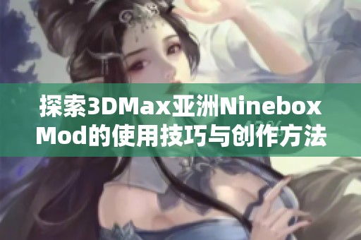 探索3DMax亚洲NineboxMod的使用技巧与创作方法