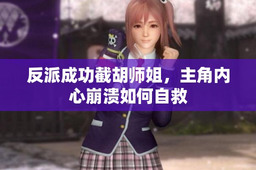反派成功截胡师姐，主角内心崩溃如何自救