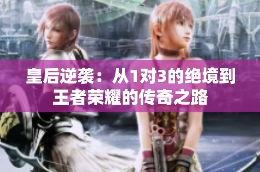 皇后逆袭：从1对3的绝境到王者荣耀的传奇之路