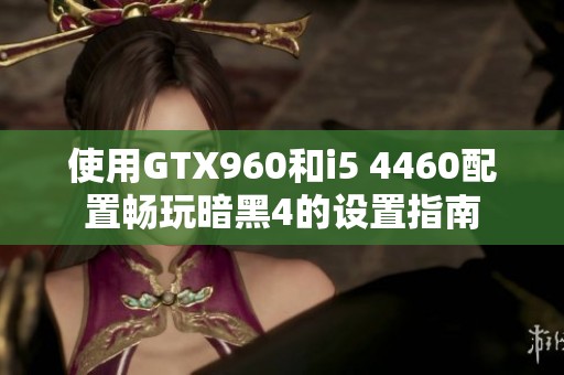 使用GTX960和i5 4460配置畅玩暗黑4的设置指南
