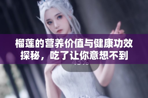 榴莲的营养价值与健康功效探秘，吃了让你意想不到