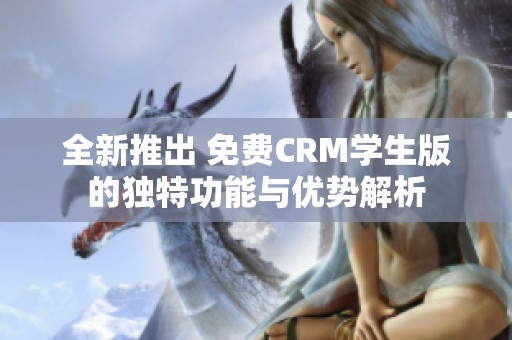 全新推出 免费CRM学生版的独特功能与优势解析