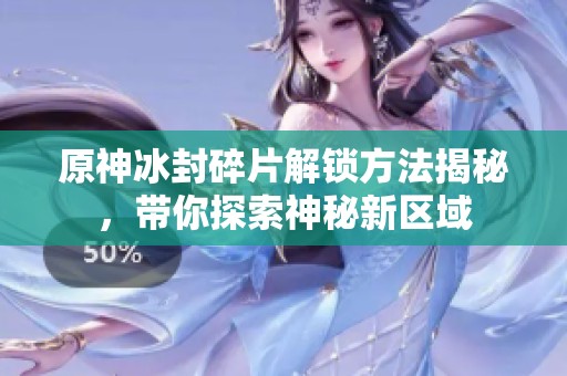 原神冰封碎片解锁方法揭秘，带你探索神秘新区域