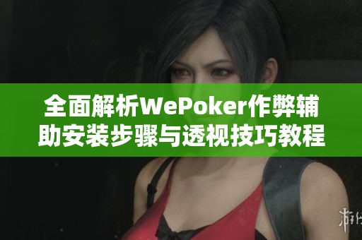 全面解析WePoker作弊辅助安装步骤与透视技巧教程