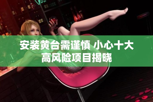 安装黄台需谨慎 小心十大高风险项目揭晓