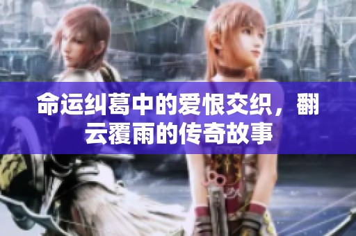 命运纠葛中的爱恨交织，翻云覆雨的传奇故事