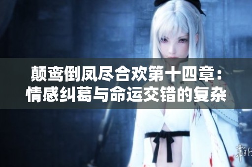 颠鸾倒凤尽合欢第十四章：情感纠葛与命运交错的复杂篇章