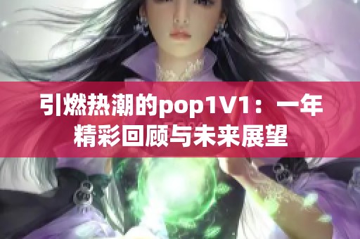 引燃热潮的pop1∨1：一年精彩回顾与未来展望