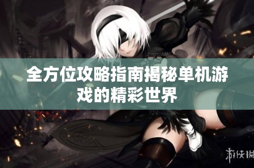 全方位攻略指南揭秘单机游戏的精彩世界