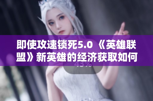 即使攻速锁死5.0 《英雄联盟》新英雄的经济获取如何提升