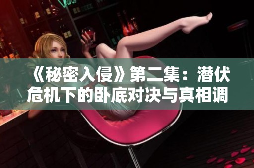 《秘密入侵》第二集：潜伏危机下的卧底对决与真相调查