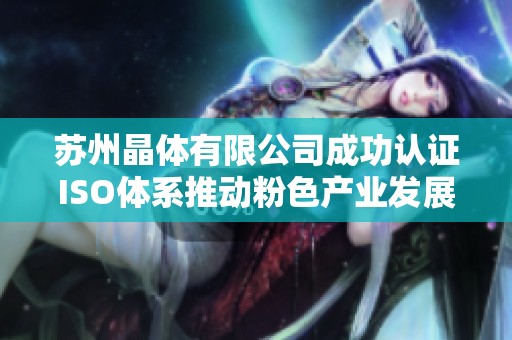 苏州晶体有限公司成功认证ISO体系推动粉色产业发展