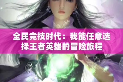 全民竞技时代：我能任意选择王者英雄的冒险旅程