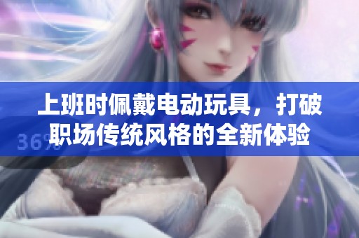 上班时佩戴电动玩具，打破职场传统风格的全新体验