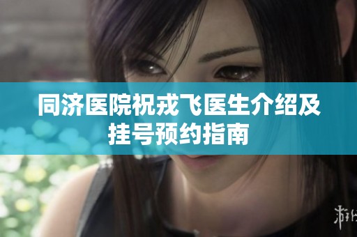 同济医院祝戎飞医生介绍及挂号预约指南