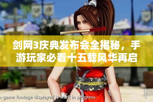 剑网3庆典发布会全揭秘，手游玩家必看十五载风华再启的精彩瞬间