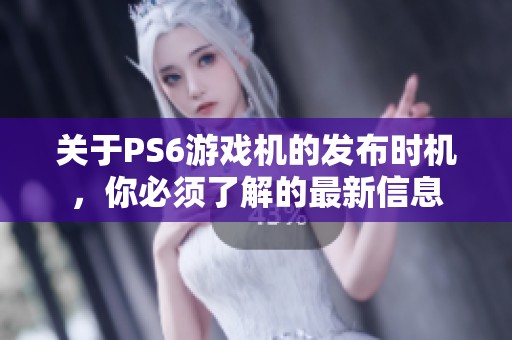 关于PS6游戏机的发布时机，你必须了解的最新信息