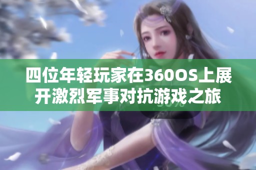 四位年轻玩家在360OS上展开激烈军事对抗游戏之旅