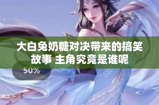 大白兔奶糖对决带来的搞笑故事 主角究竟是谁呢