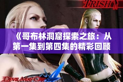《哥布林洞窟探索之旅：从第一集到第四集的精彩回顾》