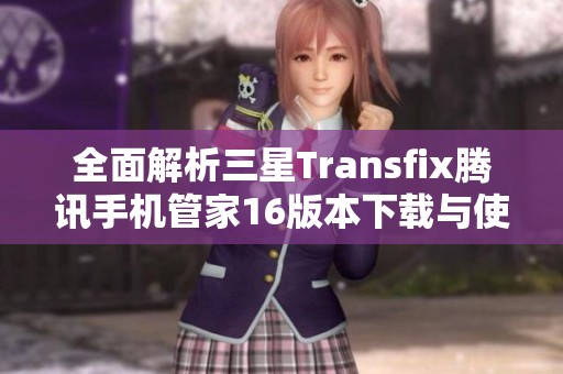 全面解析三星Transfix腾讯手机管家16版本下载与使用指南