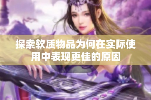 探索软质物品为何在实际使用中表现更佳的原因