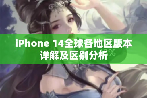 iPhone 14全球各地区版本详解及区别分析